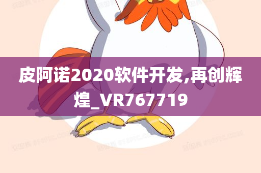 皮阿诺2020软件开发,再创辉煌_VR767719