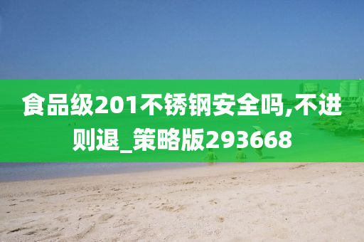 食品级201不锈钢安全吗,不进则退_策略版293668