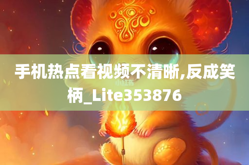 手机热点看视频不清晰,反成笑柄_Lite353876