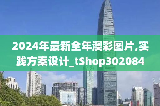 2024年最新全年澳彩图片,实践方案设计_tShop302084