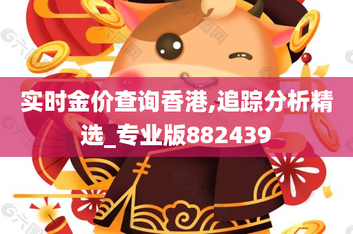 实时金价查询香港,追踪分析精选_专业版882439