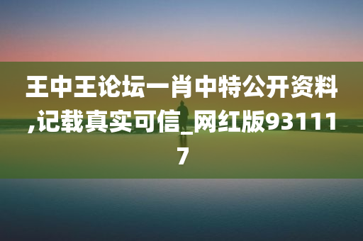 王中王论坛一肖中特公开资料,记载真实可信_网红版931117