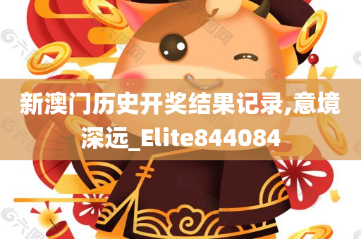 新澳门历史开奖结果记录,意境深远_Elite844084