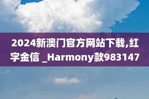 2024新澳门官方网站下载,红字金信 _Harmony款983147