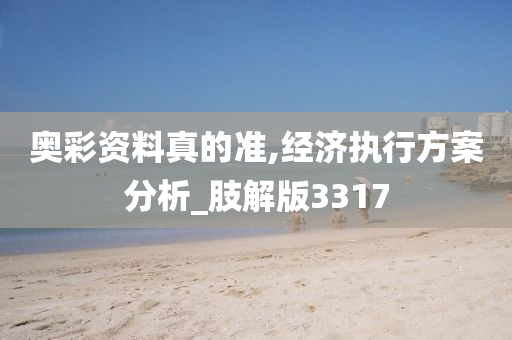 奥彩资料真的准,经济执行方案分析_肢解版3317