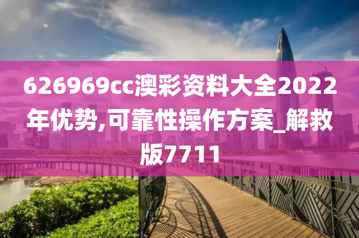 626969cc澳彩资料大全2022年优势,可靠性操作方案_解救版7711