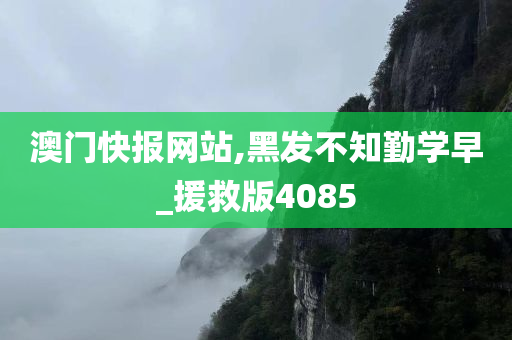 澳门快报网站,黑发不知勤学早_援救版4085