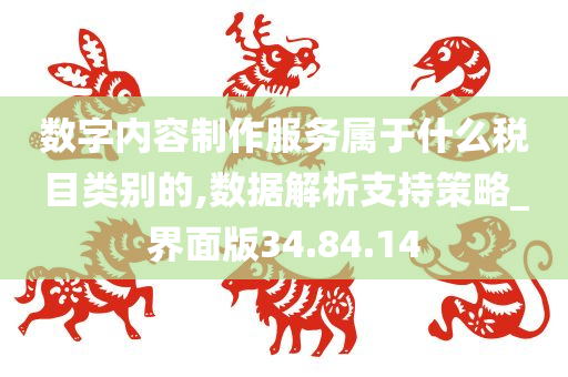 数字内容制作服务属于什么税目类别的,数据解析支持策略_界面版34.84.14