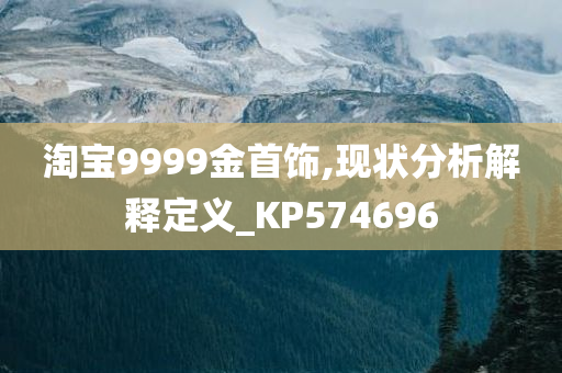 淘宝9999金首饰,现状分析解释定义_KP574696