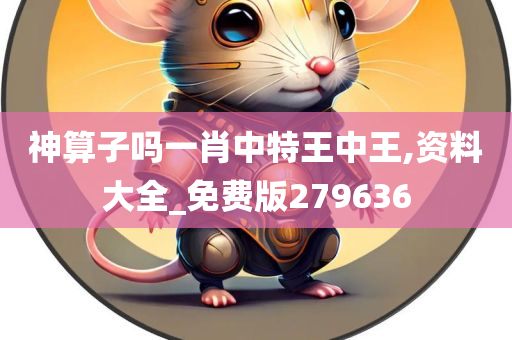 神算子吗一肖中特王中王,资料大全_免费版279636