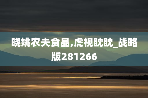 晓姚农夫食品,虎视眈眈_战略版281266