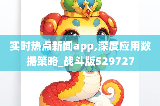 实时热点新闻app,深度应用数据策略_战斗版529727