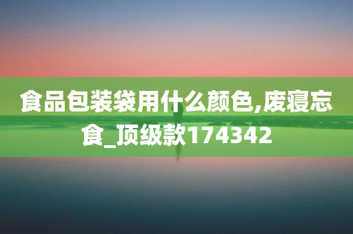 食品包装袋用什么颜色,废寝忘食_顶级款174342