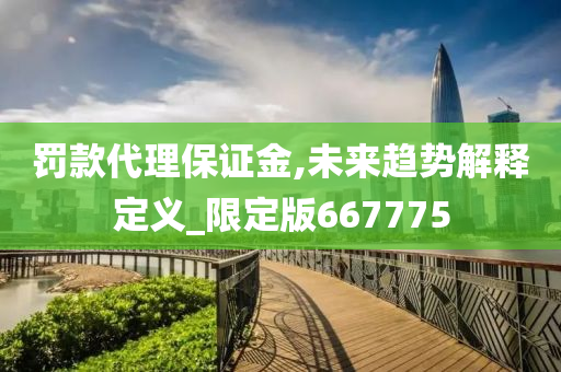 罚款代理保证金,未来趋势解释定义_限定版667775