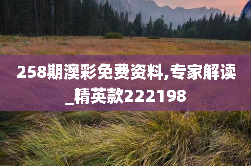 258期澳彩免费资料,专家解读_精英款222198