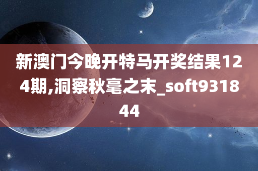 新澳门今晚开特马开奖结果124期,洞察秋毫之末_soft931844