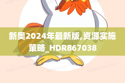 新奥2024年最新版,资源实施策略_HDR867038