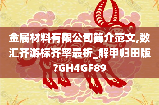 金属材料有限公司简介范文,数汇齐游标齐率最析_解甲归田版?GH4GF89