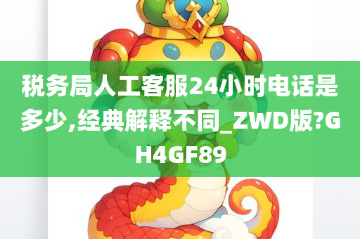 税务局人工客服24小时电话是多少,经典解释不同_ZWD版?GH4GF89