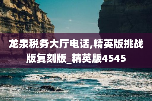 龙泉税务大厅电话,精英版挑战版复刻版_精英版4545