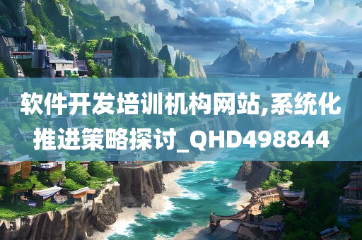 软件开发培训机构网站,系统化推进策略探讨_QHD498844