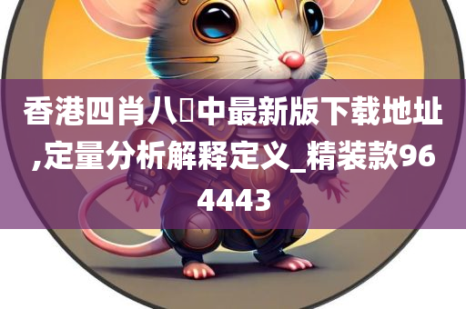 香港四肖八碼中最新版下载地址,定量分析解释定义_精装款964443