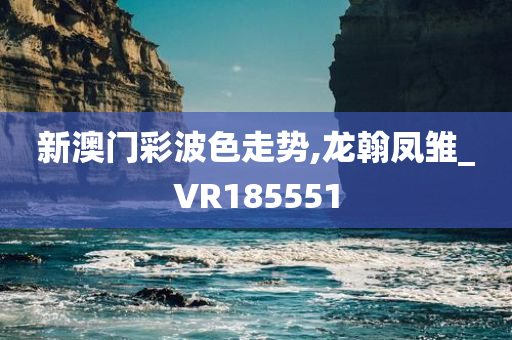 新澳门彩波色走势,龙翰凤雏_VR185551