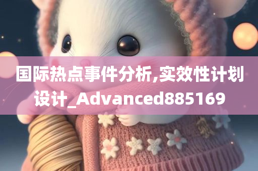 国际热点事件分析,实效性计划设计_Advanced885169