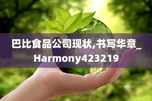 巴比食品公司现状,书写华章_Harmony423219