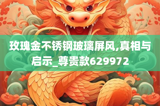 玫瑰金不锈钢玻璃屏风,真相与启示_尊贵款629972