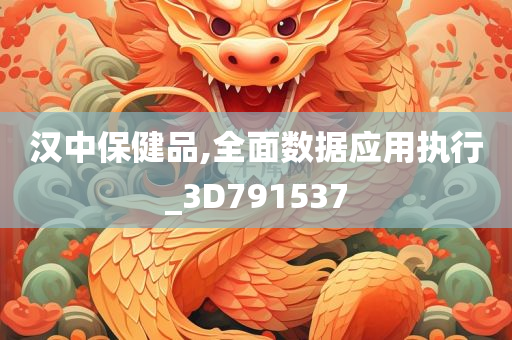 汉中保健品,全面数据应用执行_3D791537