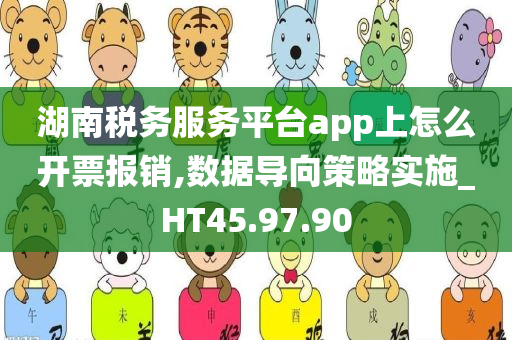 湖南税务服务平台app上怎么开票报销,数据导向策略实施_HT45.97.90