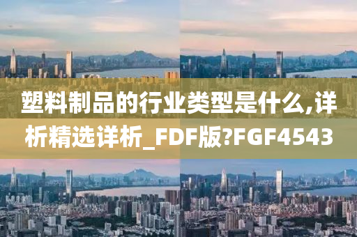 塑料制品的行业类型是什么,详析精选详析_FDF版?FGF4543