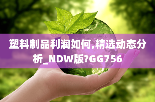 塑料制品利润如何,精选动态分析_NDW版?GG756