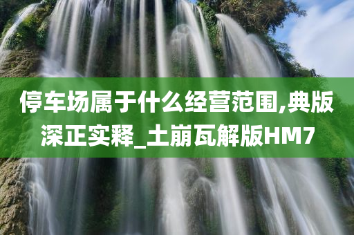 停车场属于什么经营范围,典版深正实释_土崩瓦解版HM7