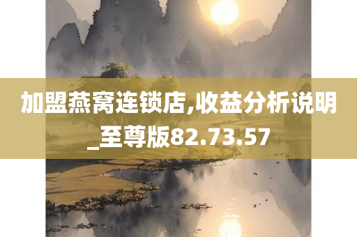 加盟燕窝连锁店,收益分析说明_至尊版82.73.57