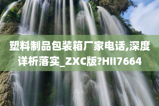 塑料制品包装箱厂家电话,深度详析落实_ZXC版?HII7664