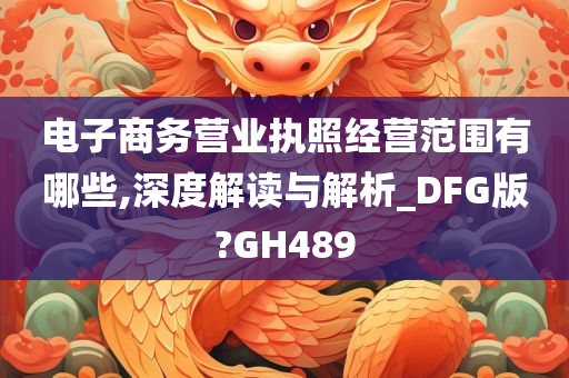 电子商务营业执照经营范围有哪些,深度解读与解析_DFG版?GH489