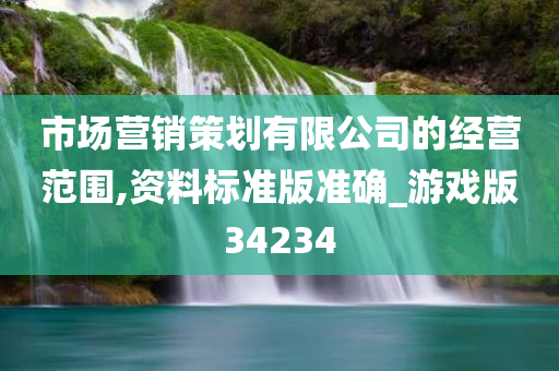 市场营销策划有限公司的经营范围,资料标准版准确_游戏版34234