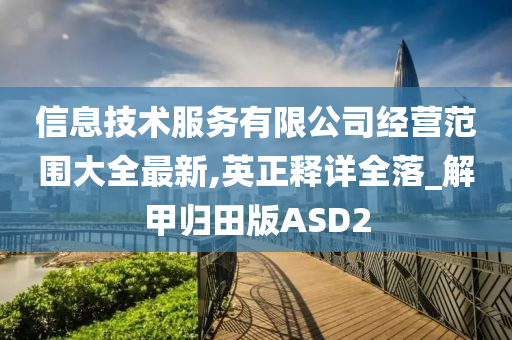 信息技术服务有限公司经营范围大全最新,英正释详全落_解甲归田版ASD2