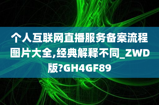 个人互联网直播服务备案流程图片大全,经典解释不同_ZWD版?GH4GF89