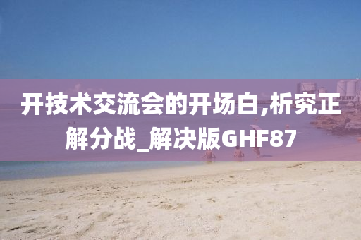 开技术交流会的开场白,析究正解分战_解决版GHF87