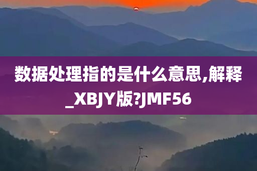 数据处理指的是什么意思,解释_XBJY版?JMF56