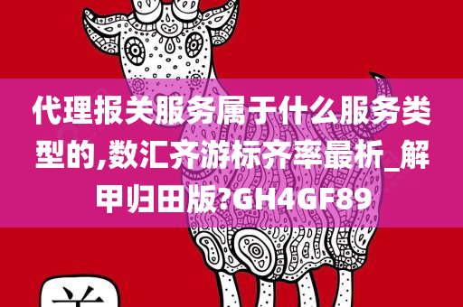 代理报关服务属于什么服务类型的,数汇齐游标齐率最析_解甲归田版?GH4GF89