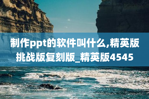 制作ppt的软件叫什么,精英版挑战版复刻版_精英版4545