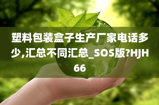 塑料包装盒子生产厂家电话多少,汇总不同汇总_SOS版?HJH66