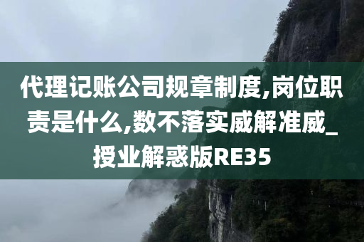 代理记账公司规章制度,岗位职责是什么,数不落实威解准威_授业解惑版RE35