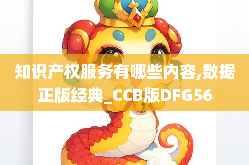 知识产权服务有哪些内容,数据正版经典_CCB版DFG56