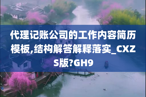 代理记账公司的工作内容简历模板,结构解答解释落实_CXZS版?GH9