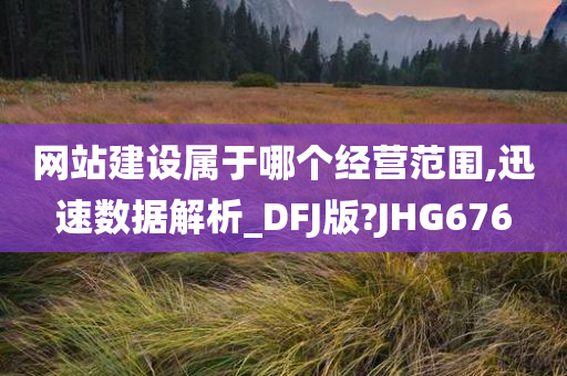 网站建设属于哪个经营范围,迅速数据解析_DFJ版?JHG676